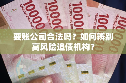 济南要账公司合法吗？如何辨别高风险追债机构？