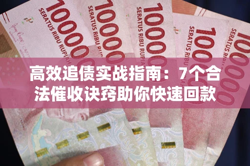 济南高效追债实战指南：7个合法催收诀窍助你快速回款