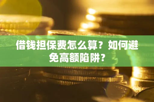 济南借钱担保费怎么算？如何避免高额陷阱？