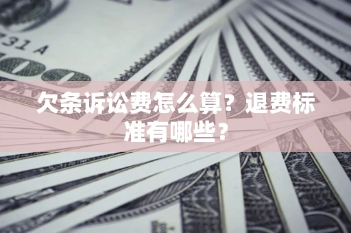 济南欠条诉讼费怎么算？退费标准有哪些？