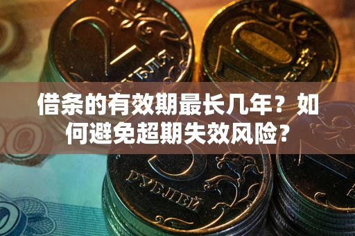济南借条的有效期最长几年？如何避免超期失效风险？
