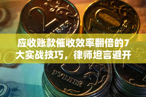 济南应收账款催收效率翻倍的7大实战技巧，律师坦言避开这些法律雷区最关键