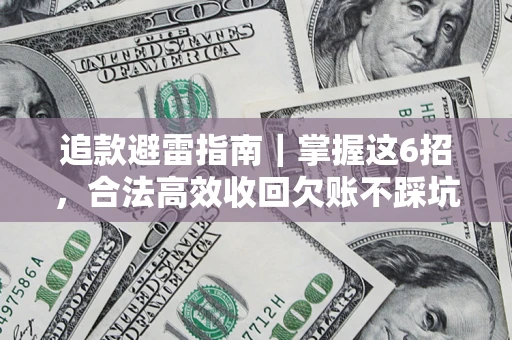 济南追款避雷指南｜掌握这6招，合法高效收回欠账不踩坑