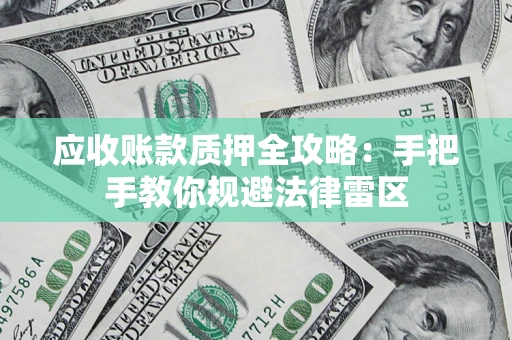 济南应收账款质押全攻略：手把手教你规避法律雷区