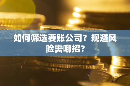 济南如何筛选要账公司？规避风险需哪招？