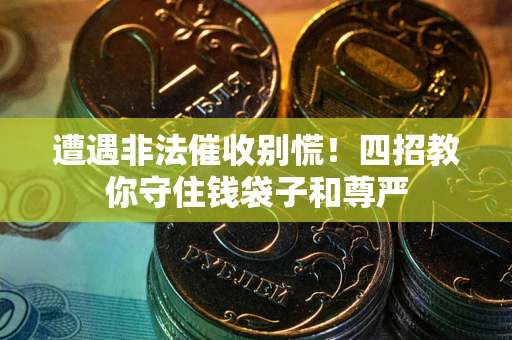 济南遭遇非法催收别慌！四招教你守住钱袋子和尊严