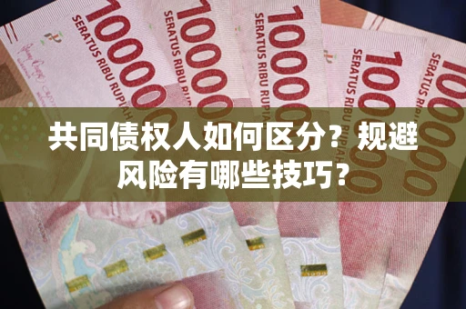 济南共同债权人如何区分？规避风险有哪些技巧？