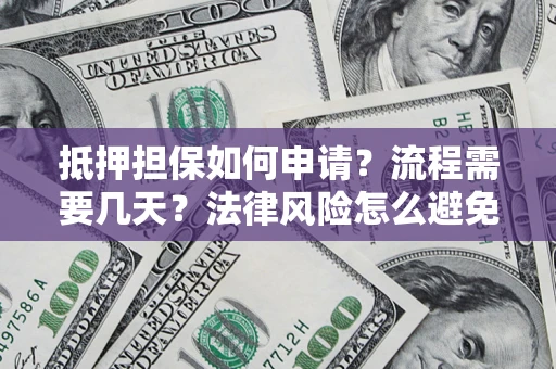 济南抵押担保如何申请？流程需要几天？法律风险怎么避免？避坑指南