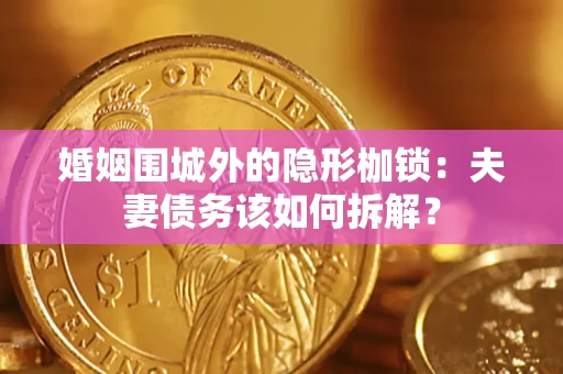 济南婚姻围城外的隐形枷锁：夫妻债务该如何拆解？
