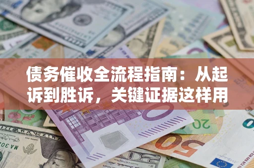 济南债务催收全流程指南：从起诉到胜诉，关键证据这样用