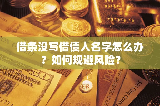 济南借条没写借债人名字怎么办？如何规避风险？