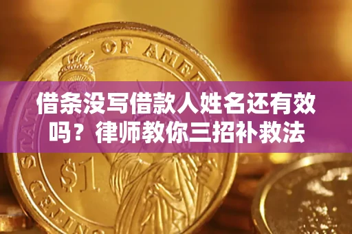 济南借条没写借款人姓名还有效吗？律师教你三招补救法