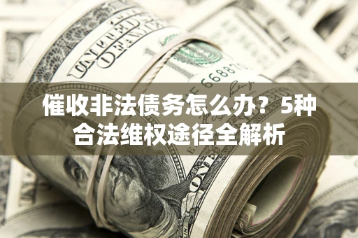 济南催收非法债务怎么办？5种合法维权途径全解析