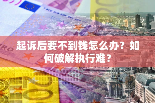济南起诉后要不到钱怎么办？如何破解执行难？