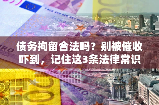 济南债务拘留合法吗？别被催收吓到，记住这3条法律常识
