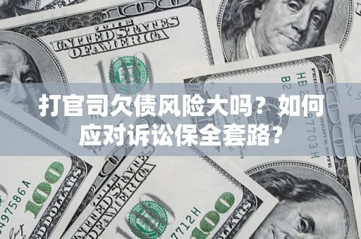 济南打官司欠债风险大吗？如何应对诉讼保全套路？