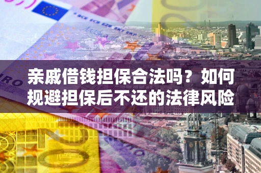 济南亲戚借钱担保合法吗？如何规避担保后不还的法律风险？