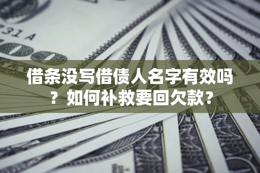 济南借条没写借债人名字有效吗？如何补救要回欠款？