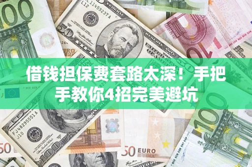 济南借钱担保费套路太深！手把手教你4招完美避坑