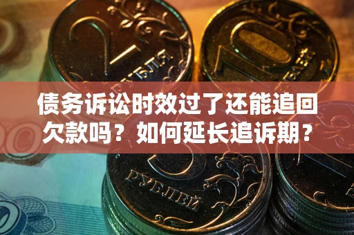济南债务诉讼时效过了还能追回欠款吗？如何延长追诉期？