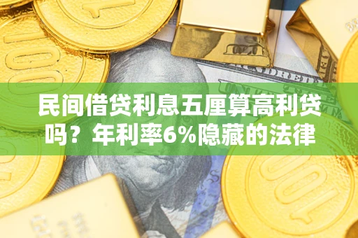 济南民间借贷利息五厘算高利贷吗？年利率6%隐藏的法律风险全解析