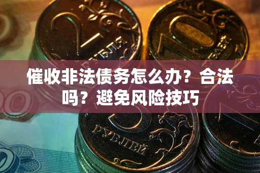 济南催收非法债务怎么办？合法吗？避免风险技巧