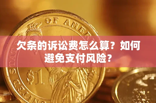 济南欠条的诉讼费怎么算？如何避免支付风险？