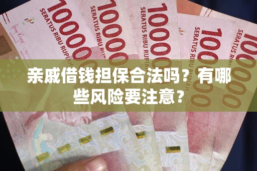 济南亲戚借钱担保合法吗？有哪些风险要注意？