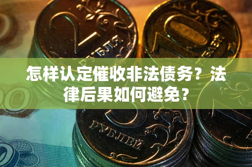 济南怎样认定催收非法债务？法律后果如何避免？
