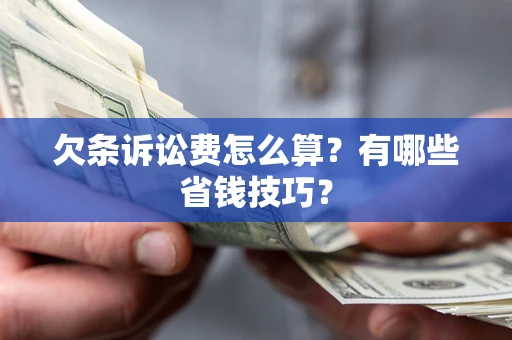 济南欠条诉讼费怎么算？有哪些省钱技巧？