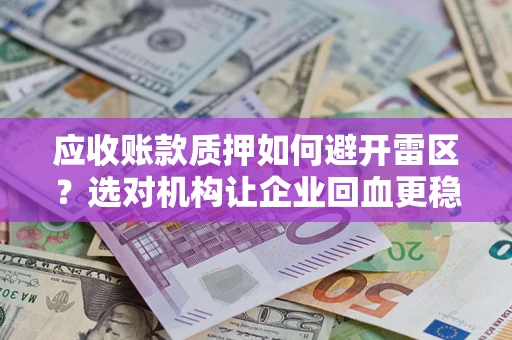 济南应收账款质押如何避开雷区？选对机构让企业回血更稳