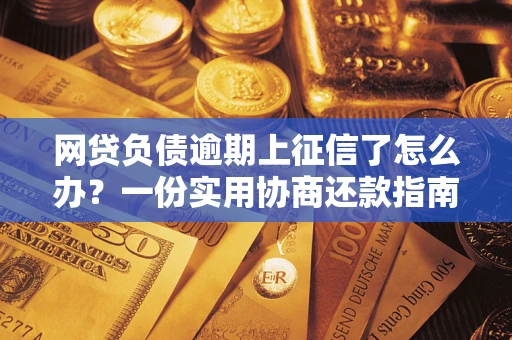 济南网贷负债逾期上征信了怎么办？一份实用协商还款指南请收好