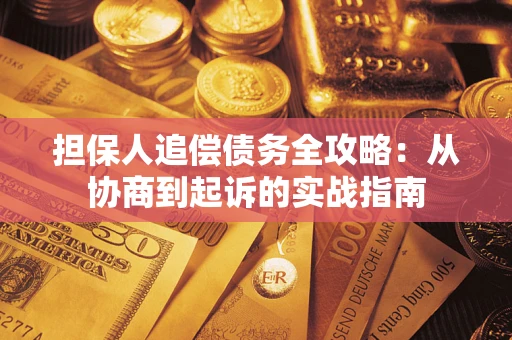 济南担保人追偿债务全攻略:从协商到起诉的实战指南 济南担保人追偿债务全攻略:从协商到起诉的实战指南