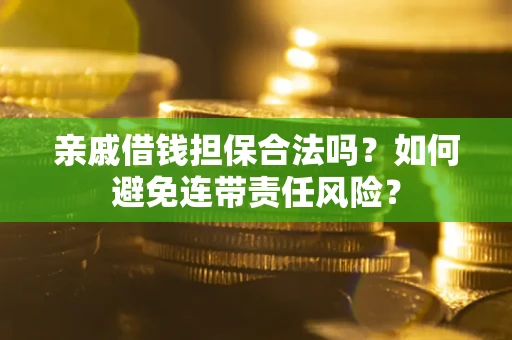 济南亲戚借钱担保合法吗？如何避免连带责任风险？