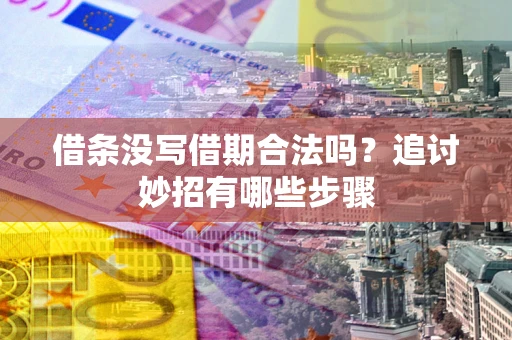 济南借条没写借期合法吗？追讨妙招有哪些步骤