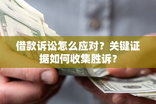 济南借款诉讼怎么应对？关键证据如何收集胜诉？