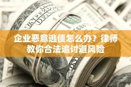 济南企业恶意逃债怎么办？律师教你合法追讨避风险
