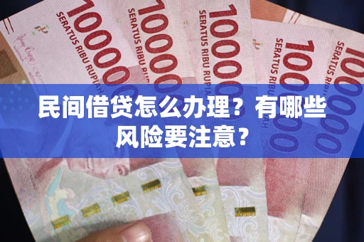 济南民间借贷怎么办理？有哪些风险要注意？