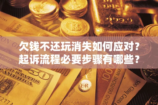 济南欠钱不还玩消失如何应对？起诉流程必要步骤有哪些？