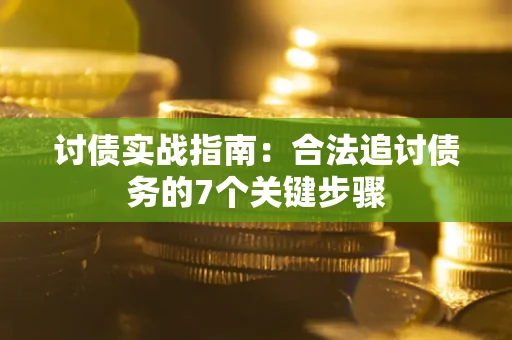 济南讨债实战指南：合法追讨债务的7个关键步骤