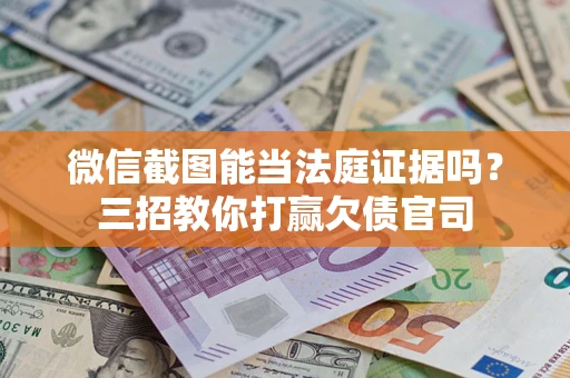 济南微信截图能当法庭证据吗？三招教你打赢欠债官司