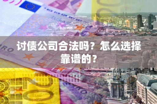济南讨债公司合法吗？怎么选择靠谱的？