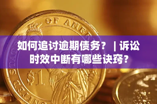济南如何追讨逾期债务？ | 诉讼时效中断有哪些诀窍？