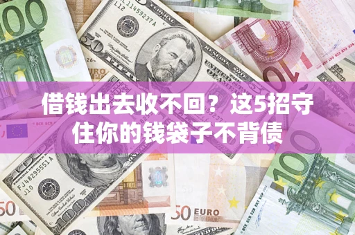 济南借钱出去收不回？这5招守住你的钱袋子不背债