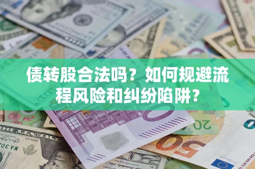 济南债转股合法吗？如何规避流程风险和纠纷陷阱？