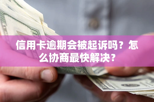 济南信用卡逾期会被起诉吗？怎么协商最快解决？