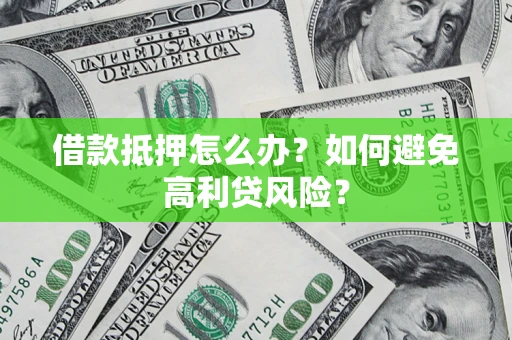 济南借款抵押怎么办？如何避免高利贷风险？