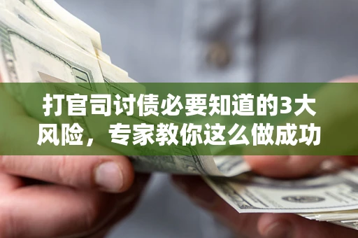 济南打官司讨债必要知道的3大风险，专家教你这么做成功率飙升