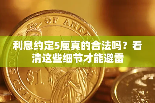 济南利息约定5厘真的合法吗？看清这些细节才能避雷