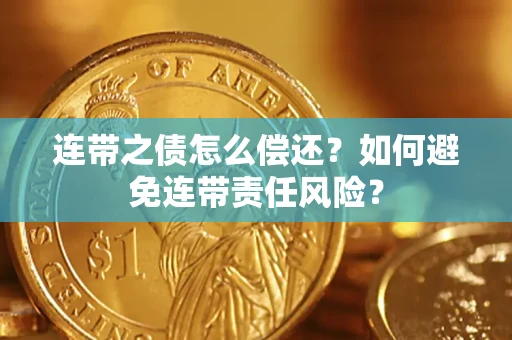 济南连带之债怎么偿还？如何避免连带责任风险？